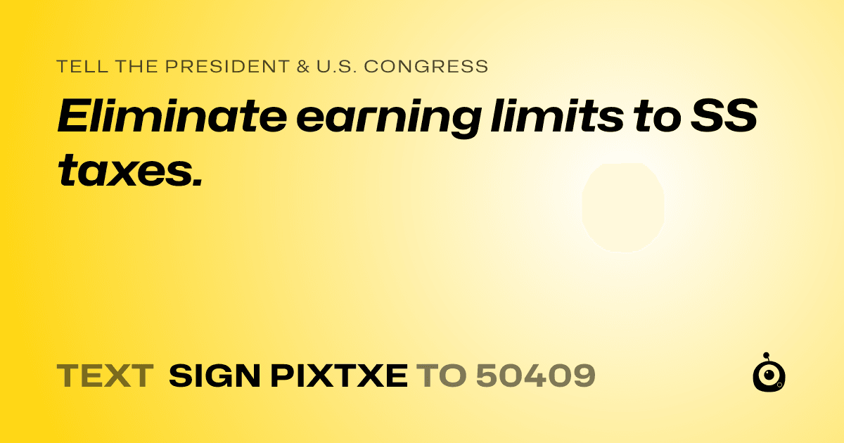 A shareable card that reads "tell the President & U.S. Congress: Eliminate earning limits to SS taxes." followed by "text sign PIXTXE to 50409"