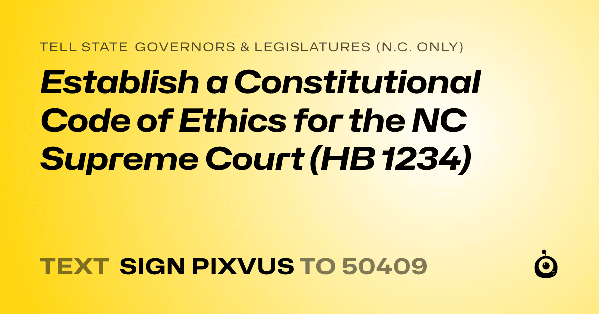 A shareable card that reads "tell State Governors & Legislatures (N.C. only): Establish a Constitutional Code of Ethics for the NC Supreme Court (HB 1234)" followed by "text sign PIXVUS to 50409"