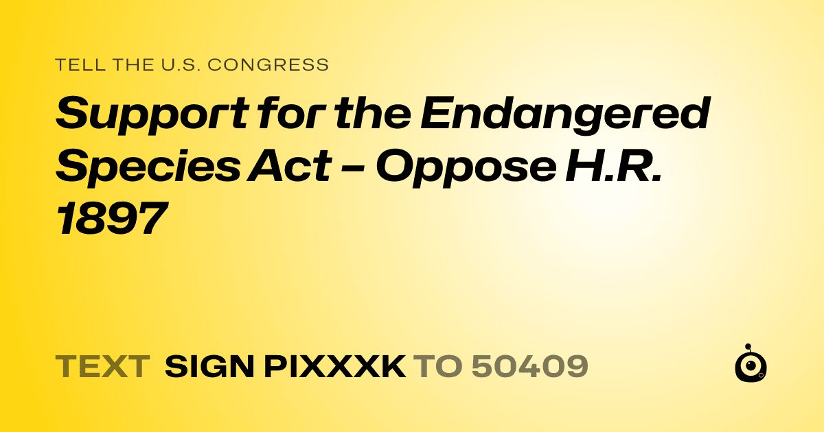 A shareable card that reads "tell the U.S. Congress: Support for the Endangered Species Act – Oppose H.R. 1897" followed by "text sign PIXXXK to 50409"