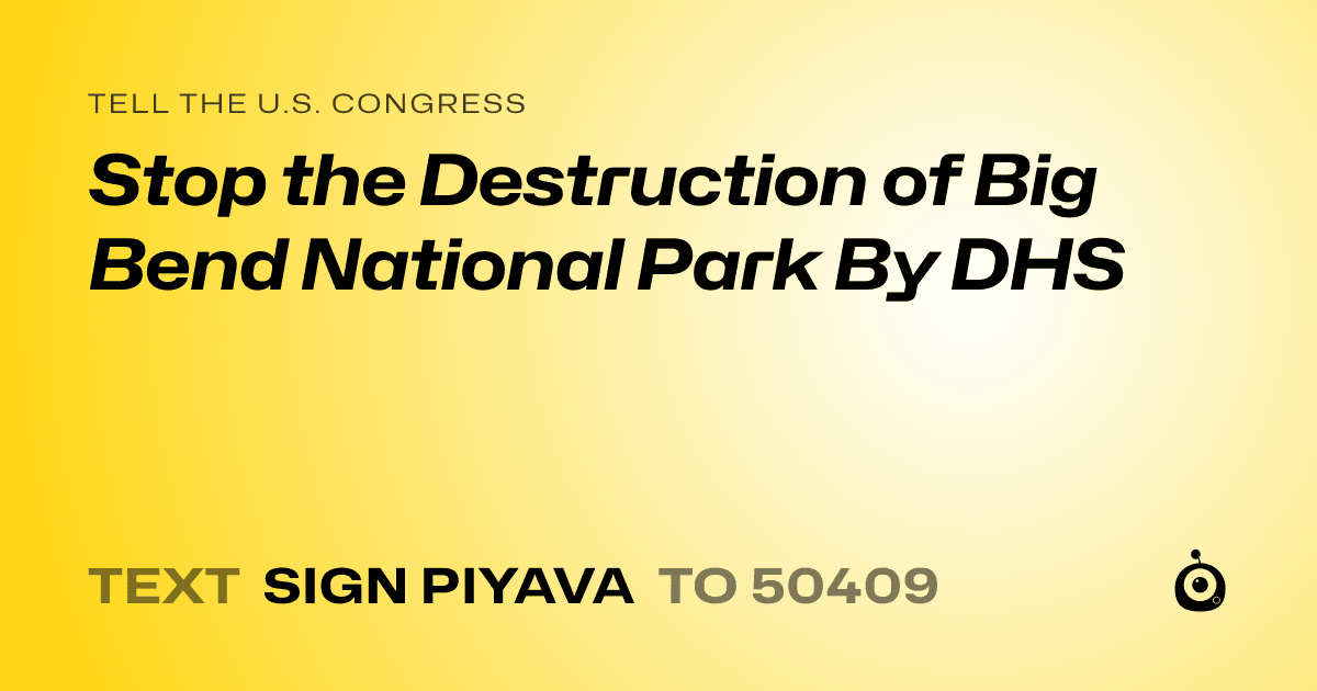 A shareable card that reads "tell the U.S. Congress: Stop the Destruction of Big Bend National Park By DHS" followed by "text sign PIYAVA to 50409"