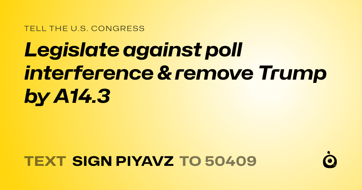 A shareable card that reads "tell the U.S. Congress: Legislate against poll interference & remove Trump by A14.3" followed by "text sign PIYAVZ to 50409"