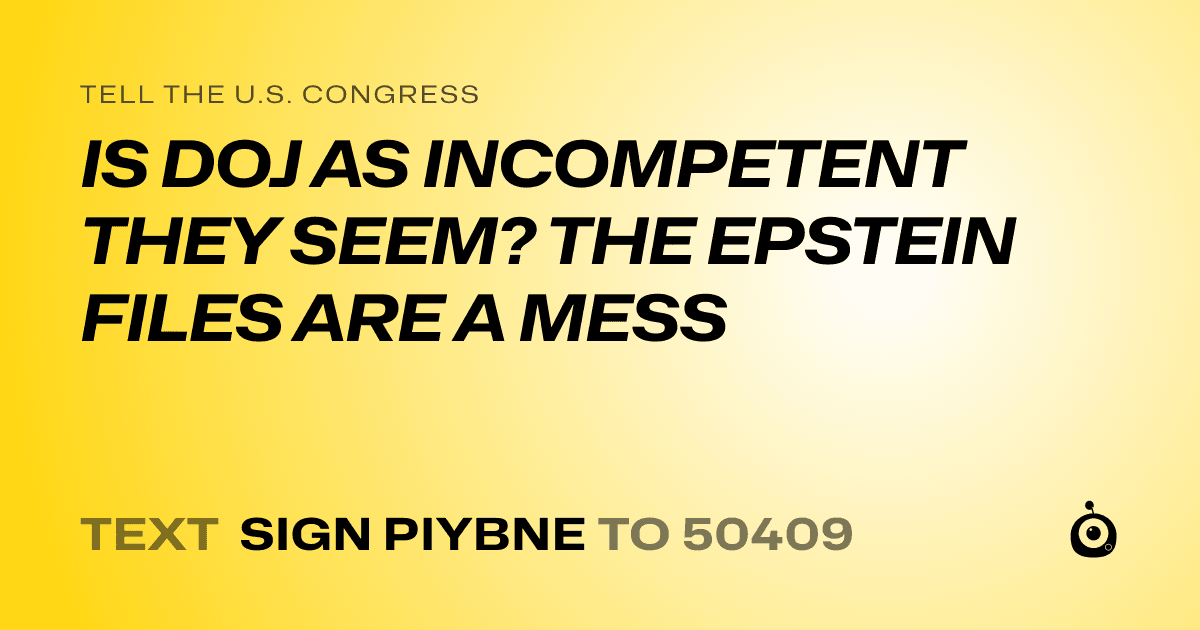 A shareable card that reads "tell the U.S. Congress: IS DOJ AS INCOMPETENT THEY SEEM? THE EPSTEIN FILES ARE A MESS" followed by "text sign PIYBNE to 50409"