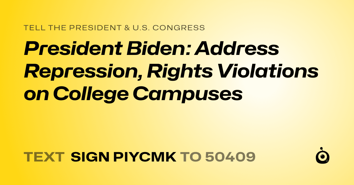 A shareable card that reads "tell the President & U.S. Congress: President Biden: Address Repression, Rights Violations on College Campuses" followed by "text sign PIYCMK to 50409"