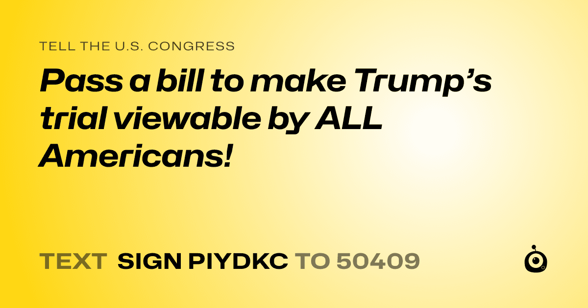 A shareable card that reads "tell the U.S. Congress: Pass a bill to make Trump’s trial viewable by ALL Americans!" followed by "text sign PIYDKC to 50409"