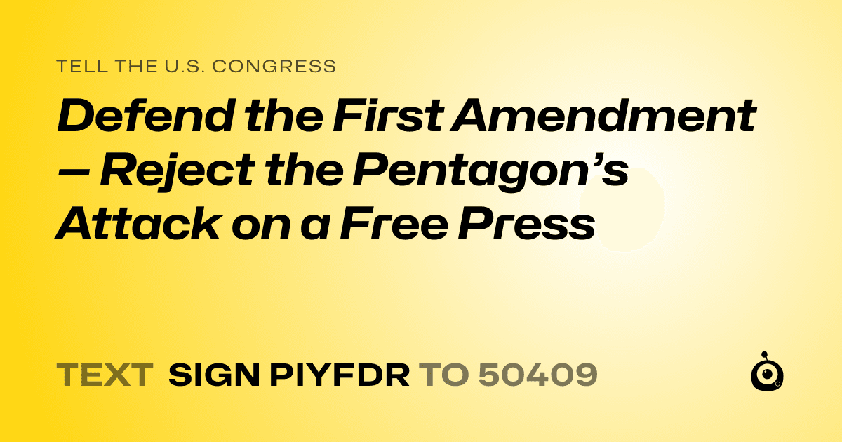 A shareable card that reads "tell the U.S. Congress: Defend the First Amendment — Reject the Pentagon’s Attack on a Free Press" followed by "text sign PIYFDR to 50409"