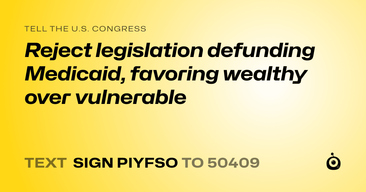 A shareable card that reads "tell the U.S. Congress: Reject legislation defunding Medicaid, favoring wealthy over vulnerable" followed by "text sign PIYFSO to 50409"