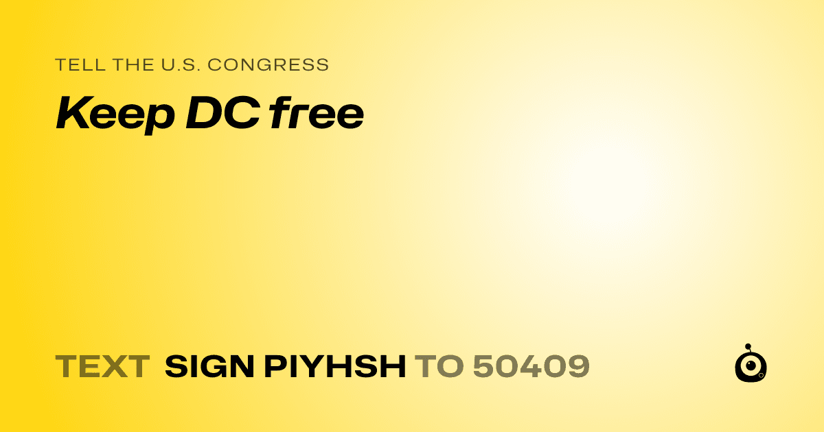 A shareable card that reads "tell the U.S. Congress: Keep DC free" followed by "text sign PIYHSH to 50409"