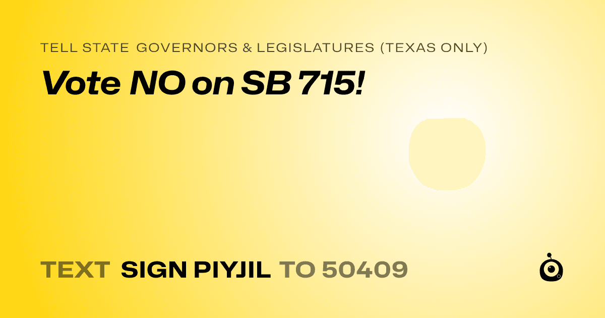A shareable card that reads "tell State Governors & Legislatures (Texas only): Vote NO on SB 715!" followed by "text sign PIYJIL to 50409"