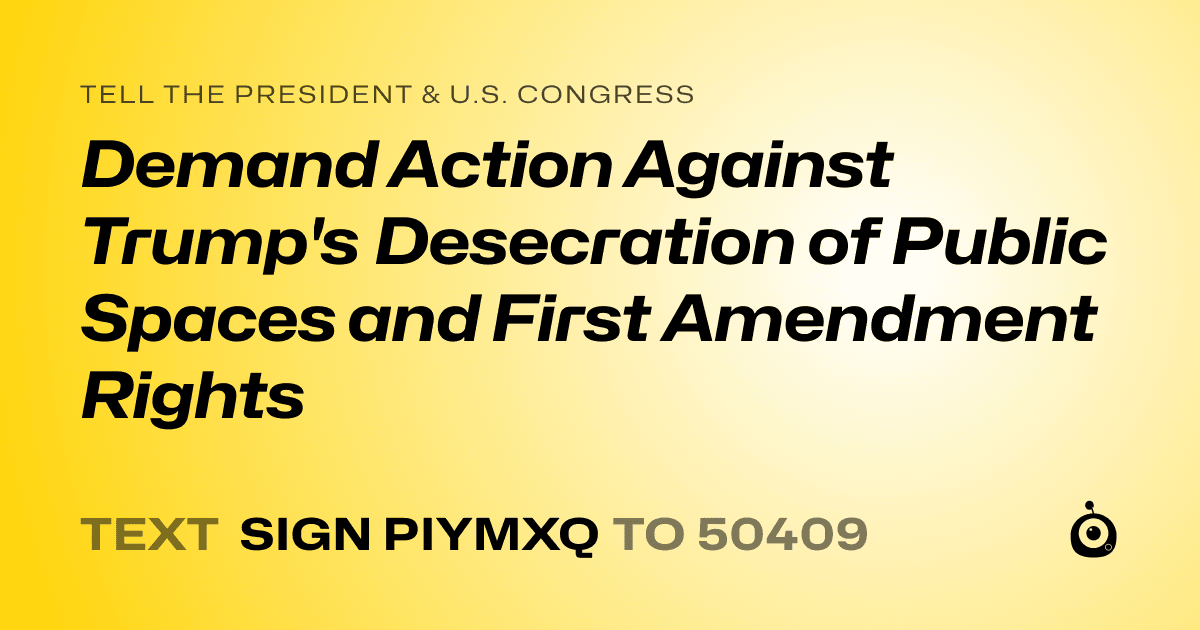 A shareable card that reads "tell the President & U.S. Congress: Demand Action Against Trump's Desecration of Public Spaces and First Amendment Rights" followed by "text sign PIYMXQ to 50409"