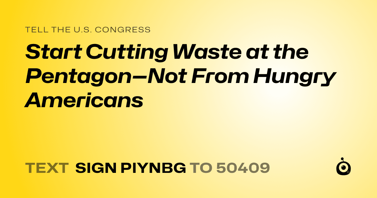A shareable card that reads "tell the U.S. Congress: Start Cutting Waste at the Pentagon—Not From Hungry Americans" followed by "text sign PIYNBG to 50409"