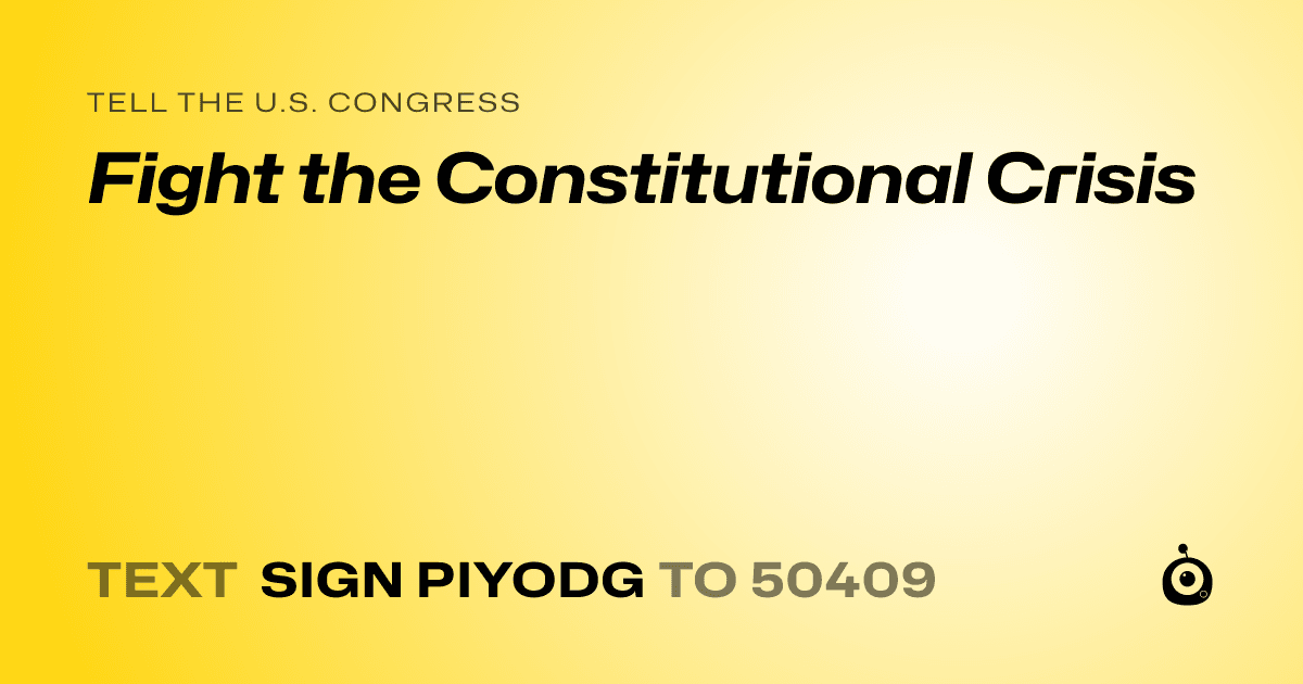 A shareable card that reads "tell the U.S. Congress: Fight the Constitutional Crisis" followed by "text sign PIYODG to 50409"