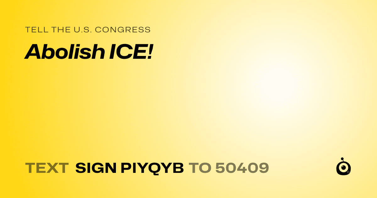 A shareable card that reads "tell the U.S. Congress: Abolish ICE!" followed by "text sign PIYQYB to 50409"