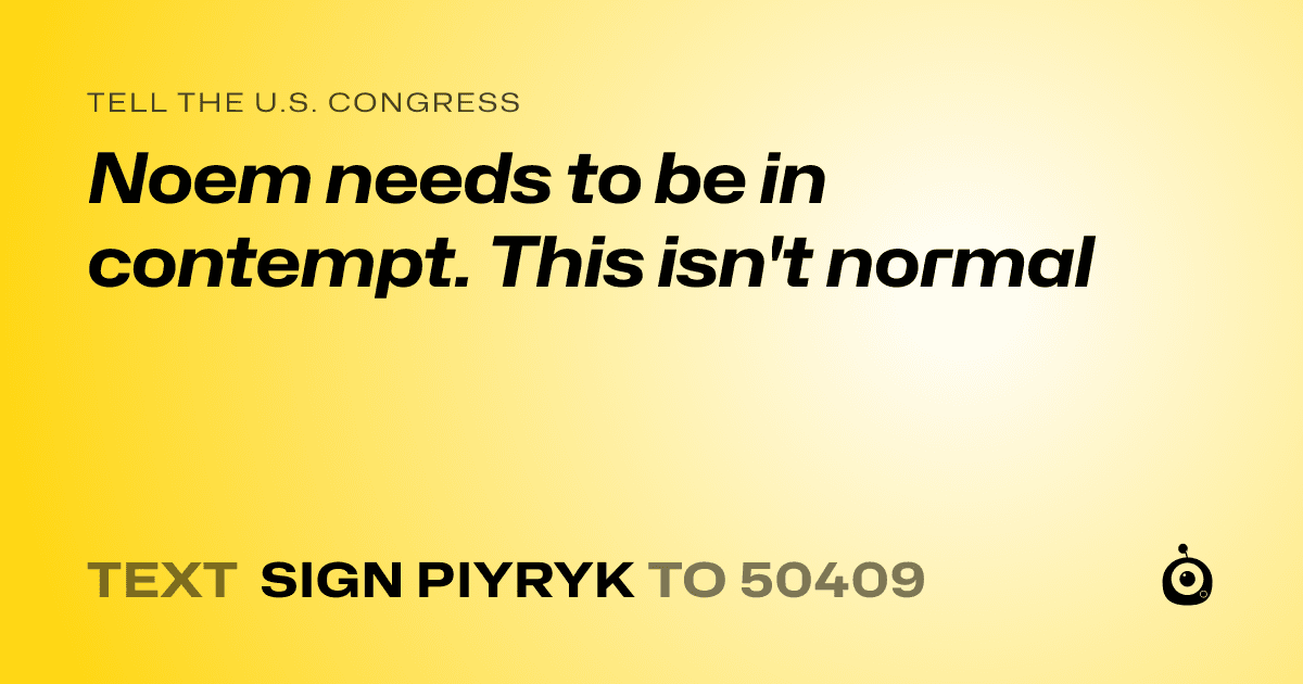 A shareable card that reads "tell the U.S. Congress: Noem needs to be in contempt. This isn't normal" followed by "text sign PIYRYK to 50409"