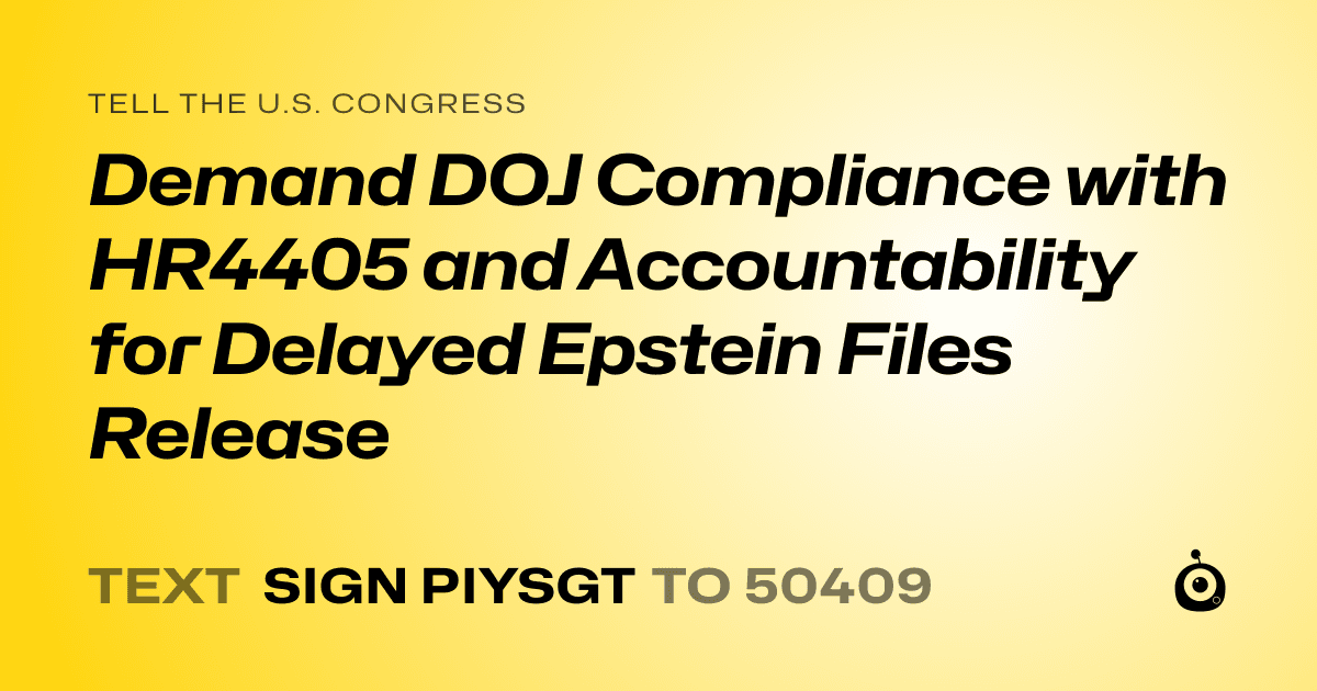A shareable card that reads "tell the U.S. Congress: Demand DOJ Compliance with HR4405 and Accountability for Delayed Epstein Files Release" followed by "text sign PIYSGT to 50409"