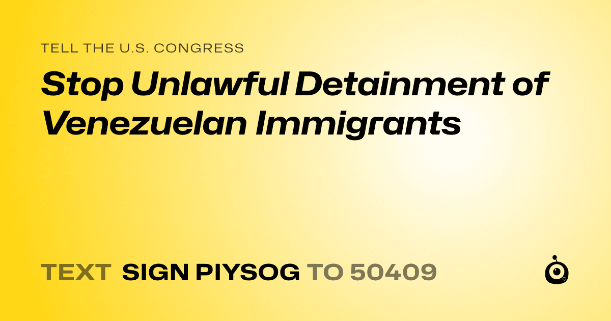 A shareable card that reads "tell the U.S. Congress: Stop Unlawful Detainment of Venezuelan Immigrants" followed by "text sign PIYSOG to 50409"