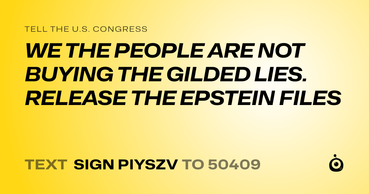 A shareable card that reads "tell the U.S. Congress: WE THE PEOPLE ARE NOT BUYING THE GILDED LIES. RELEASE THE EPSTEIN FILES" followed by "text sign PIYSZV to 50409"