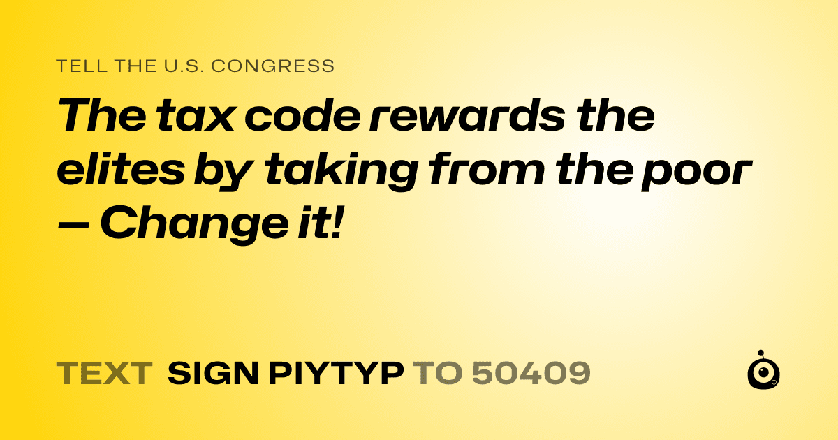 A shareable card that reads "tell the U.S. Congress: The tax code rewards the elites by taking from the poor — Change it!" followed by "text sign PIYTYP to 50409"