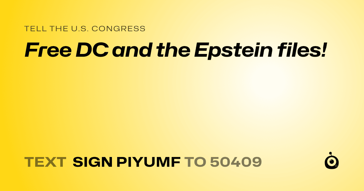 A shareable card that reads "tell the U.S. Congress: Free DC and the Epstein files!" followed by "text sign PIYUMF to 50409"