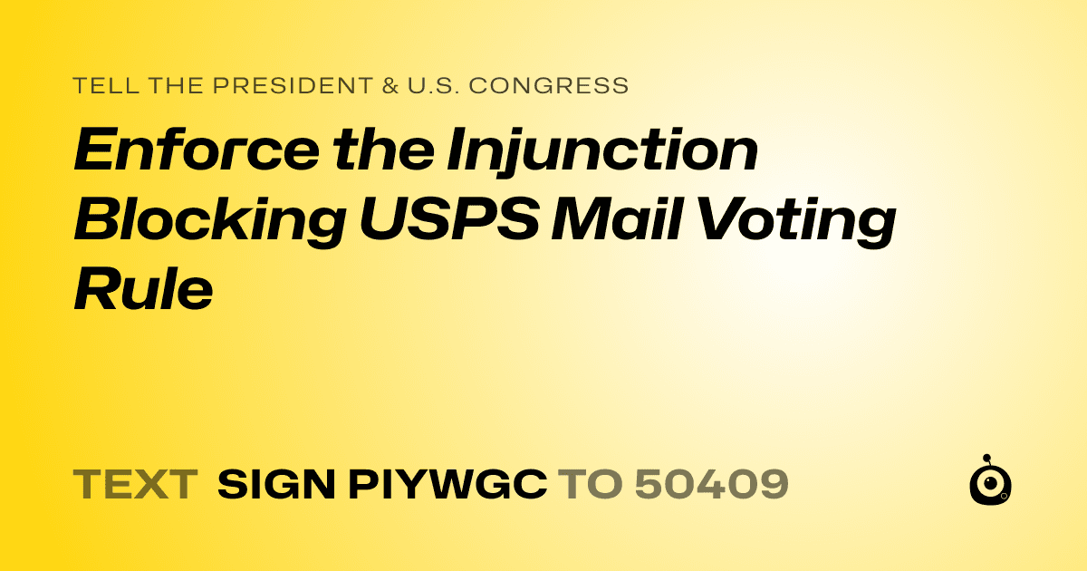 A shareable card that reads "tell the President & U.S. Congress: Enforce the Injunction Blocking USPS Mail Voting Rule" followed by "text sign PIYWGC to 50409"