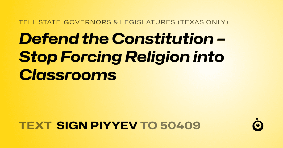 A shareable card that reads "tell State Governors & Legislatures (Texas only): Defend the Constitution – Stop Forcing Religion into Classrooms" followed by "text sign PIYYEV to 50409"