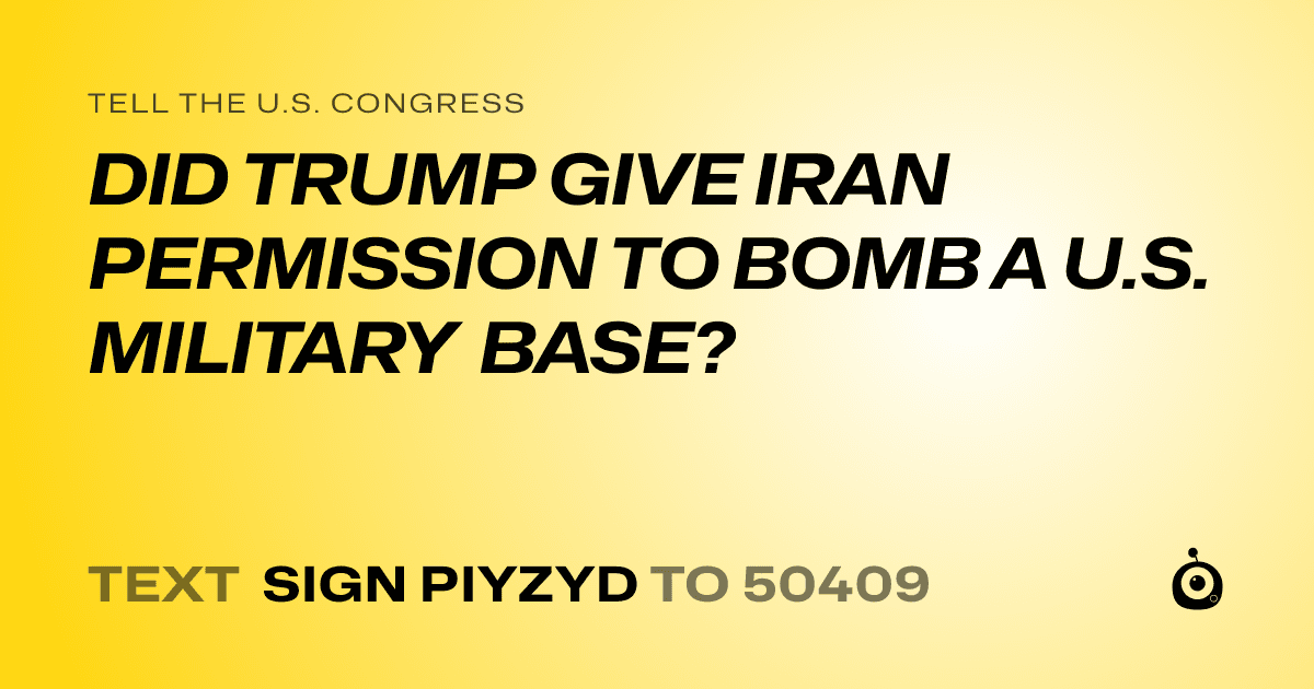 A shareable card that reads "tell the U.S. Congress: DID TRUMP GIVE IRAN PERMISSION TO BOMB A U.S. MILITARY BASE?" followed by "text sign PIYZYD to 50409"