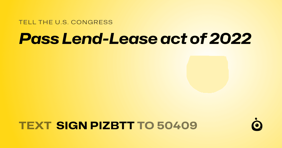 A shareable card that reads "tell the U.S. Congress: Pass Lend-Lease act of 2022" followed by "text sign PIZBTT to 50409"