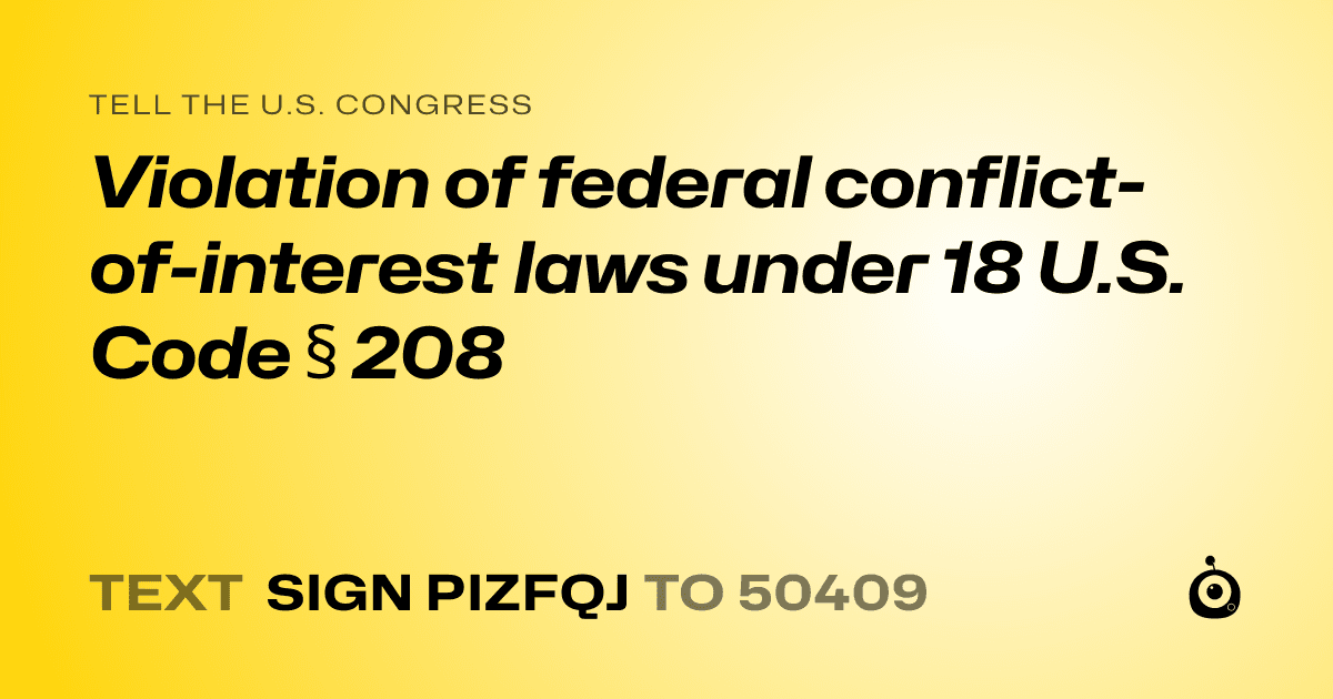 A shareable card that reads "tell the U.S. Congress: Violation  of federal conflict-of-interest laws under 18 U.S. Code § 208" followed by "text sign PIZFQJ to 50409"