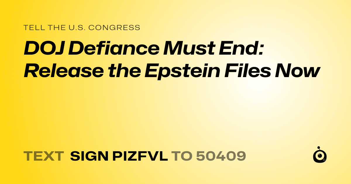 A shareable card that reads "tell the U.S. Congress: DOJ Defiance Must End: Release the Epstein Files Now" followed by "text sign PIZFVL to 50409"