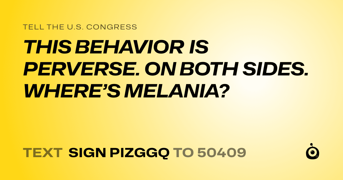 A shareable card that reads "tell the U.S. Congress: THIS BEHAVIOR IS PERVERSE. ON BOTH SIDES. WHERE’S MELANIA?" followed by "text sign PIZGGQ to 50409"