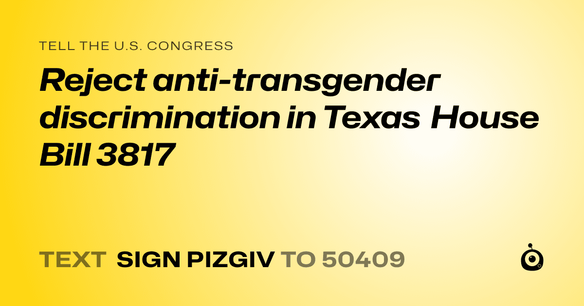 A shareable card that reads "tell the U.S. Congress: Reject anti-transgender discrimination in Texas House Bill 3817" followed by "text sign PIZGIV to 50409"