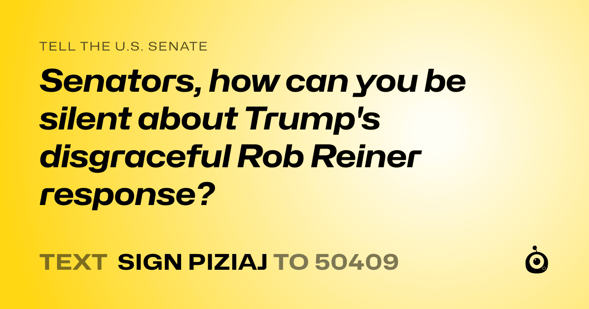 A shareable card that reads "tell the U.S. Senate: Senators, how can you be silent about Trump's disgraceful Rob Reiner response?" followed by "text sign PIZIAJ to 50409"