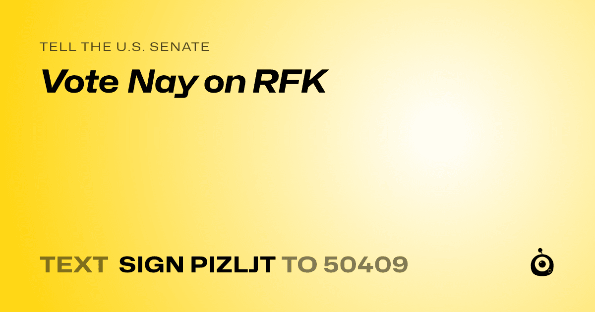 A shareable card that reads "tell the U.S. Senate: Vote Nay on RFK" followed by "text sign PIZLJT to 50409"