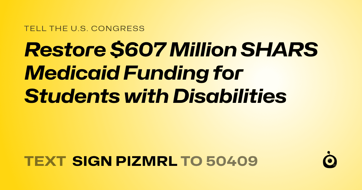 A shareable card that reads "tell the U.S. Congress: Restore $607 Million SHARS Medicaid Funding for Students with Disabilities" followed by "text sign PIZMRL to 50409"
