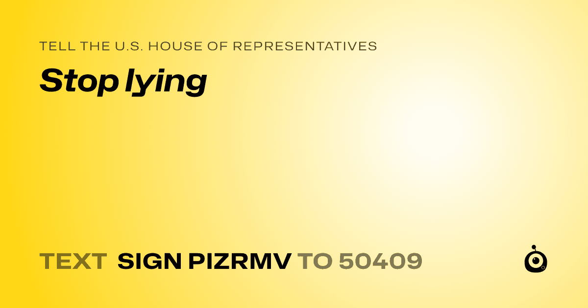A shareable card that reads "tell the U.S. House of Representatives: Stop lying" followed by "text sign PIZRMV to 50409"