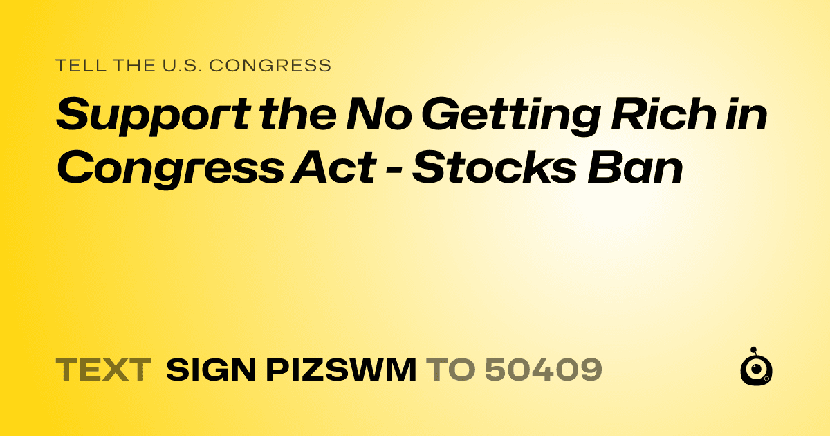 A shareable card that reads "tell the U.S. Congress: Support the No Getting Rich in Congress Act - Stocks Ban" followed by "text sign PIZSWM to 50409"
