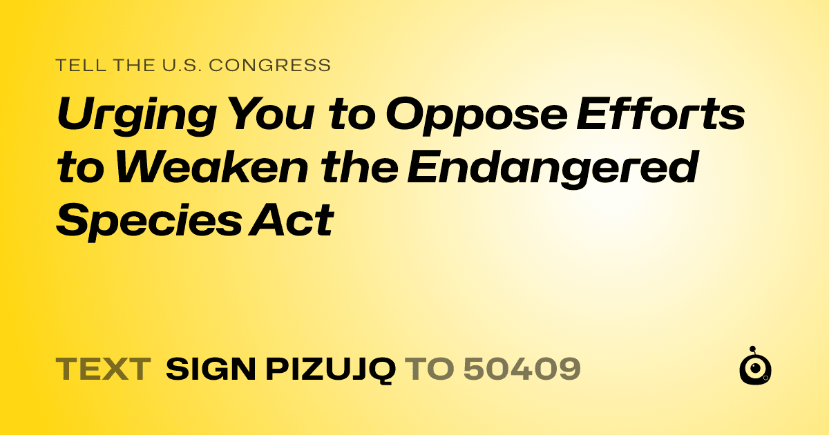 A shareable card that reads "tell the U.S. Congress: Urging You to Oppose Efforts to Weaken the Endangered Species Act" followed by "text sign PIZUJQ to 50409"