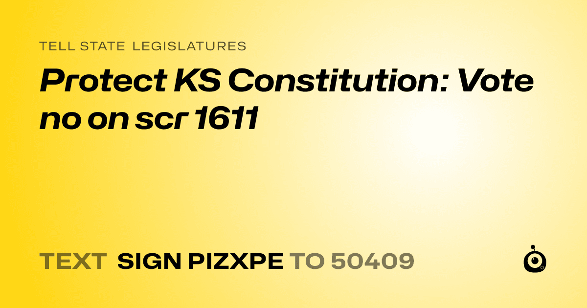A shareable card that reads "tell State Legislatures: Protect KS Constitution: Vote no on scr 1611" followed by "text sign PIZXPE to 50409"