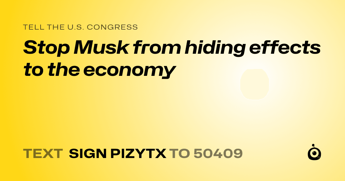 A shareable card that reads "tell the U.S. Congress: Stop Musk from hiding effects to the economy" followed by "text sign PIZYTX to 50409"