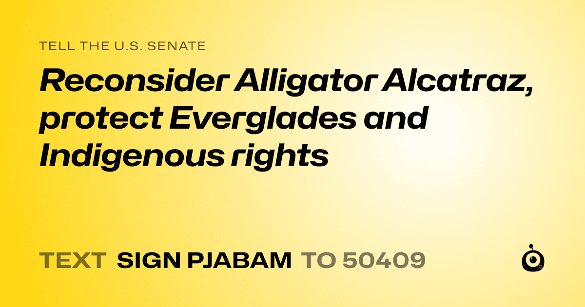 A shareable card that reads "tell the U.S. Senate: Reconsider Alligator Alcatraz, protect Everglades and Indigenous rights" followed by "text sign PJABAM to 50409"