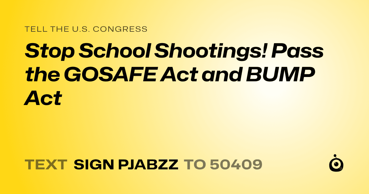 A shareable card that reads "tell the U.S. Congress: Stop School Shootings! Pass the GOSAFE Act and BUMP Act" followed by "text sign PJABZZ to 50409"
