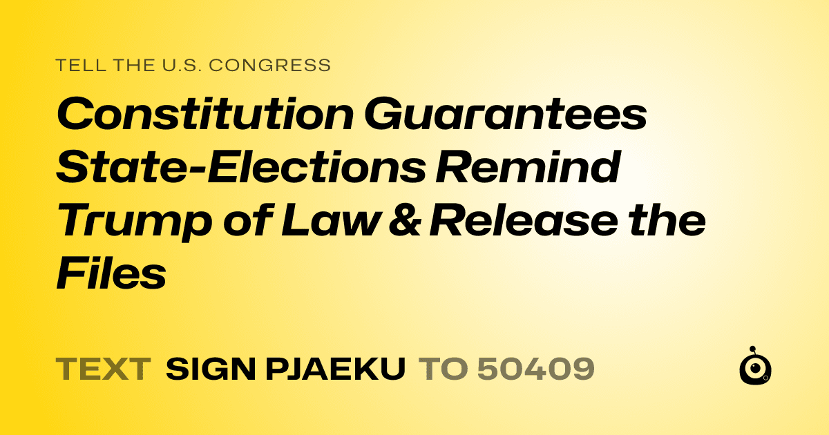 A shareable card that reads "tell the U.S. Congress: Constitution Guarantees State-Elections Remind Trump of Law & Release the Files" followed by "text sign PJAEKU to 50409"