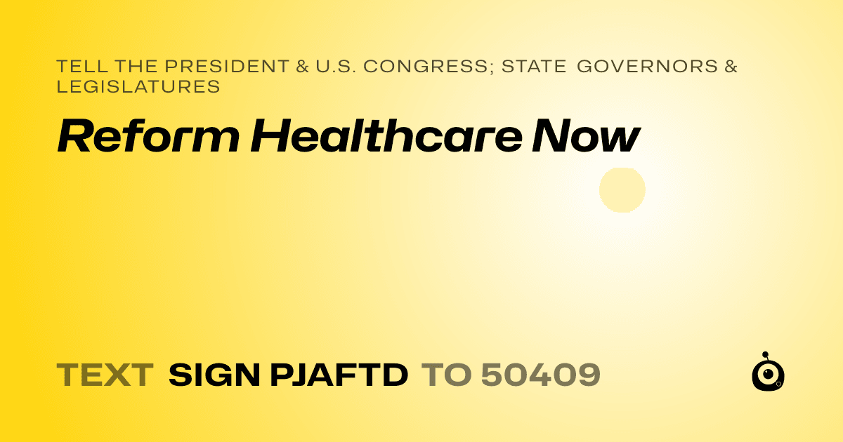 A shareable card that reads "tell the President & U.S. Congress; State Governors & Legislatures: Reform Healthcare Now" followed by "text sign PJAFTD to 50409"