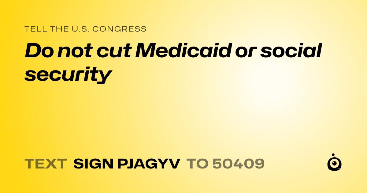 A shareable card that reads "tell the U.S. Congress: Do not cut Medicaid or social security" followed by "text sign PJAGYV to 50409"