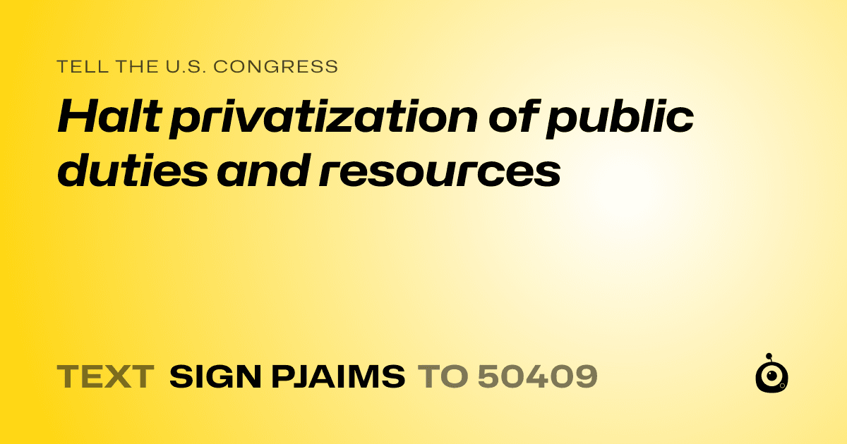 A shareable card that reads "tell the U.S. Congress: Halt privatization of public duties and resources" followed by "text sign PJAIMS to 50409"