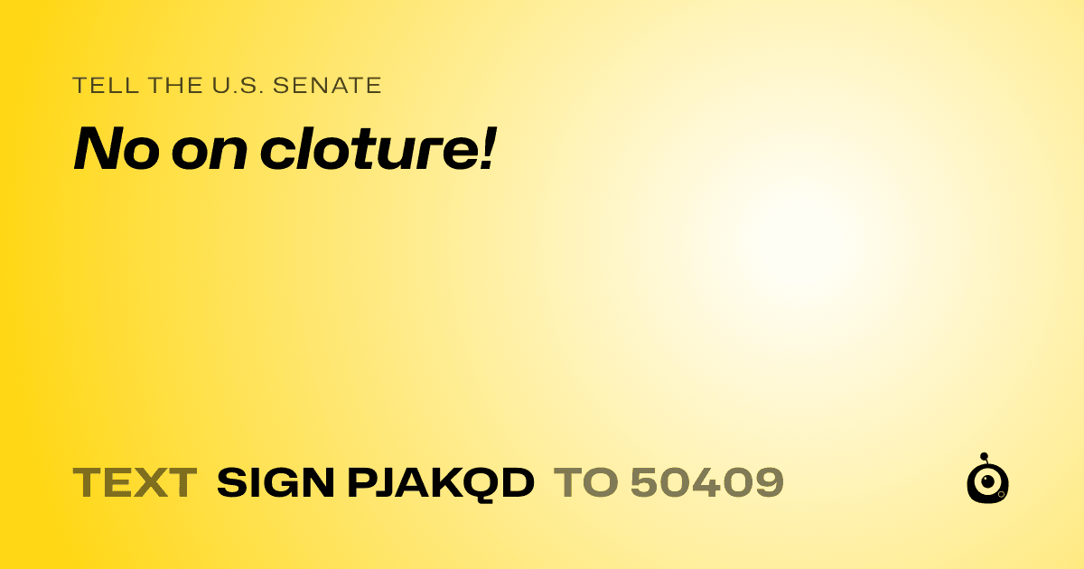 A shareable card that reads "tell the U.S. Senate: No on cloture!" followed by "text sign PJAKQD to 50409"
