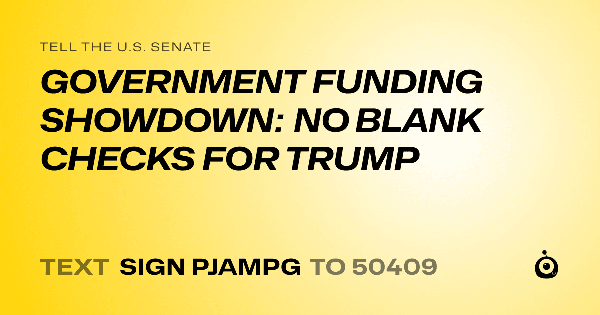 A shareable card that reads "tell the U.S. Senate: GOVERNMENT FUNDING SHOWDOWN: NO BLANK CHECKS FOR TRUMP" followed by "text sign PJAMPG to 50409"