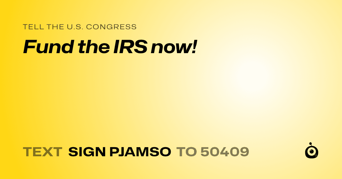 A shareable card that reads "tell the U.S. Congress: Fund the IRS now!" followed by "text sign PJAMSO to 50409"