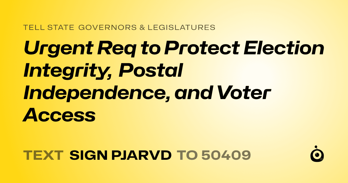 A shareable card that reads "tell State Governors & Legislatures: Urgent Req to Protect Election Integrity, Postal Independence, and Voter Access" followed by "text sign PJARVD to 50409"