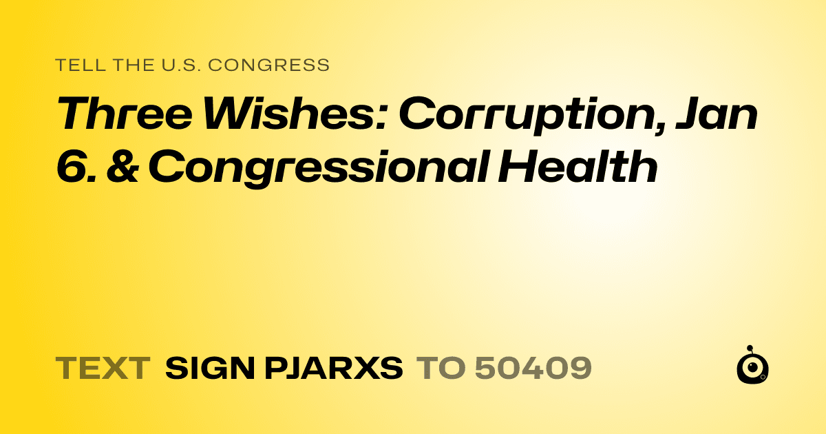 A shareable card that reads "tell the U.S. Congress: Three Wishes: Corruption, Jan 6. & Congressional Health" followed by "text sign PJARXS to 50409"