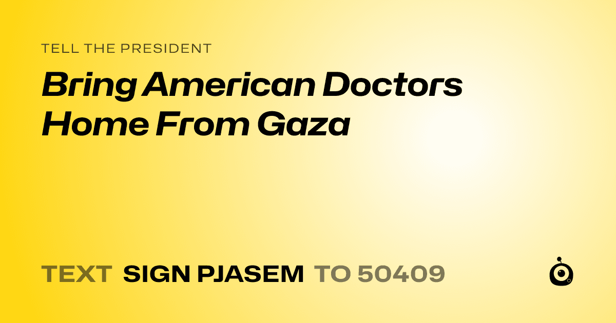 A shareable card that reads "tell the President: Bring American Doctors Home From Gaza" followed by "text sign PJASEM to 50409"
